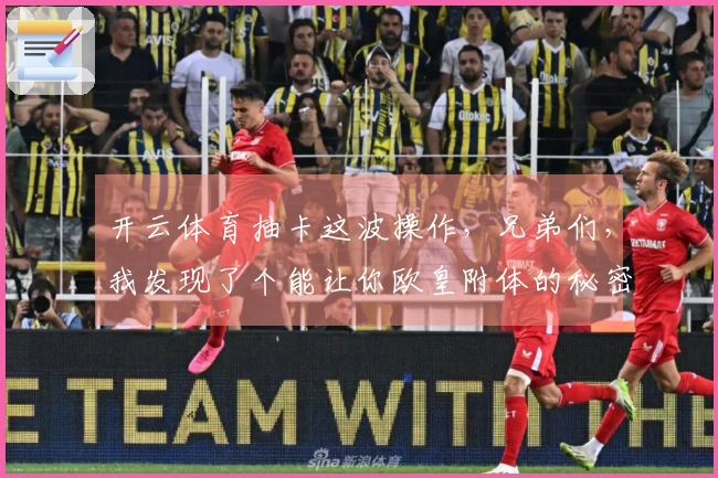 开云体育抽卡这波操作，兄弟们，我发现了个能让你欧皇附体的秘密！