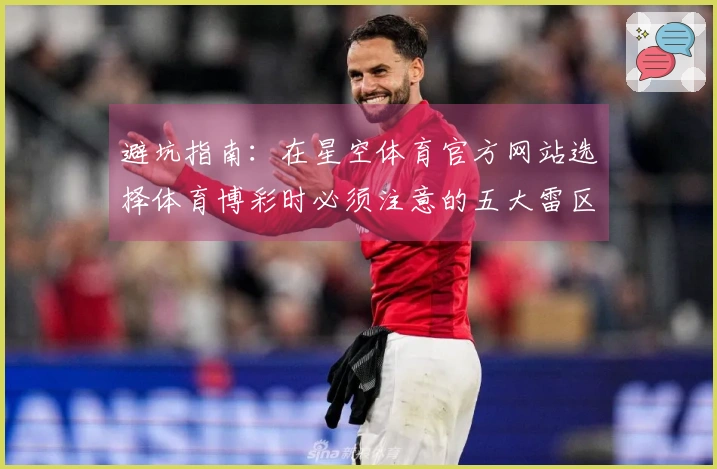 避坑指南：在星空体育官方网站选择体育博彩时必须注意的五大雷区