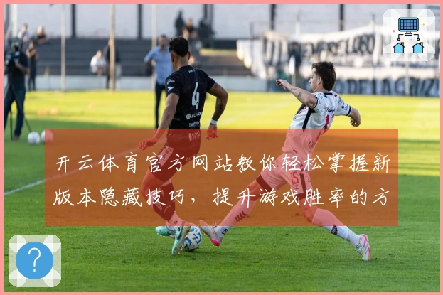 开云体育官方网站教你轻松掌握新版本隐藏技巧，提升游戏胜率的方法大揭秘
