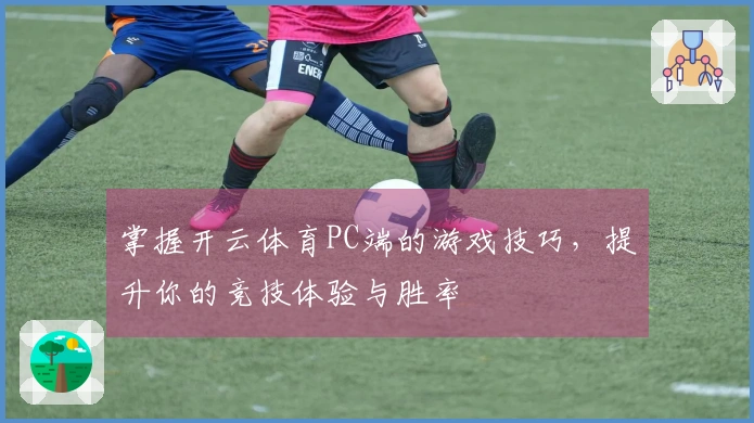 掌握开云体育PC端的游戏技巧，提升你的竞技体验与胜率