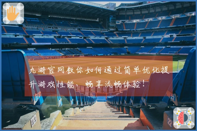 九游官网教你如何通过简单优化提升游戏性能，畅享流畅体验！