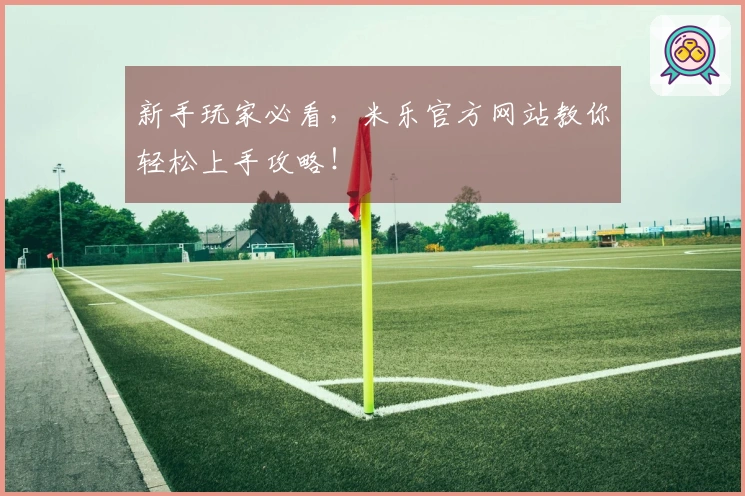 新手玩家必看，米乐官方网站教你轻松上手攻略！