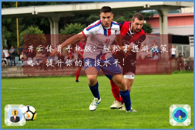 开云体育手机版：轻松掌握游戏策略，提升你的竞技水平！