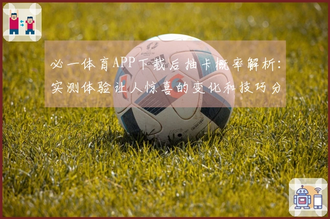 必一体育APP下载后抽卡概率解析：实测体验让人惊喜的变化和技巧分享