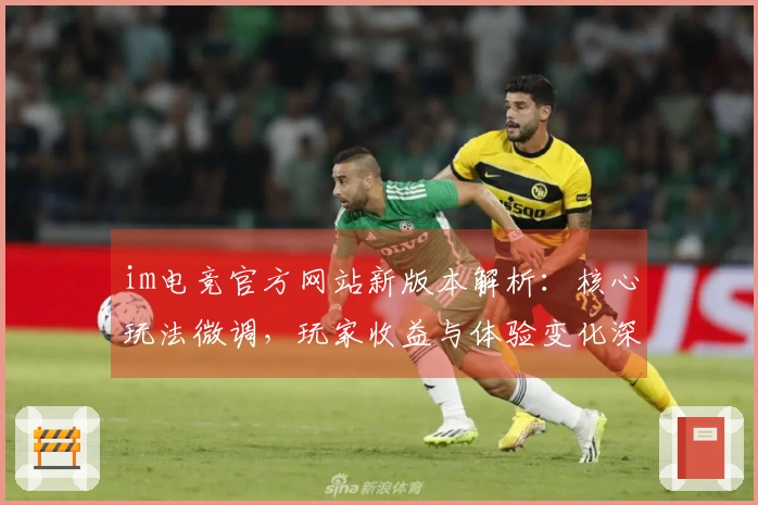 im电竞官方网站新版本解析：核心玩法微调，玩家收益与体验变化深度剖析