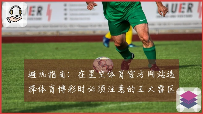 避坑指南：在星空体育官方网站选择体育博彩时必须注意的五大雷区