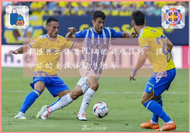 掌握开云体育PC端的游戏技巧，提升你的竞技体验与胜率