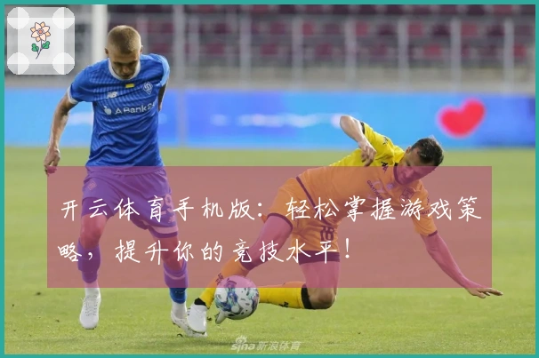 开云体育手机版：轻松掌握游戏策略，提升你的竞技水平！