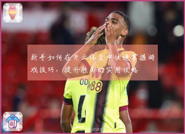 新手如何在开云体育中快速掌握游戏技巧，提升胜率的实用攻略