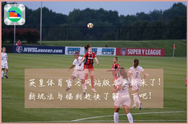 英皇体育官方网站版本更新来了！新玩法与福利赶快了解一下吧！