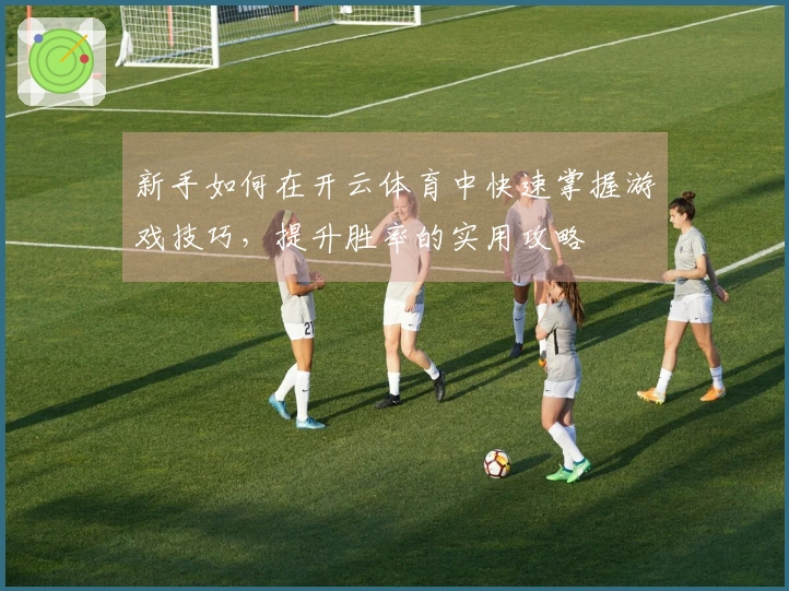 新手如何在开云体育中快速掌握游戏技巧，提升胜率的实用攻略