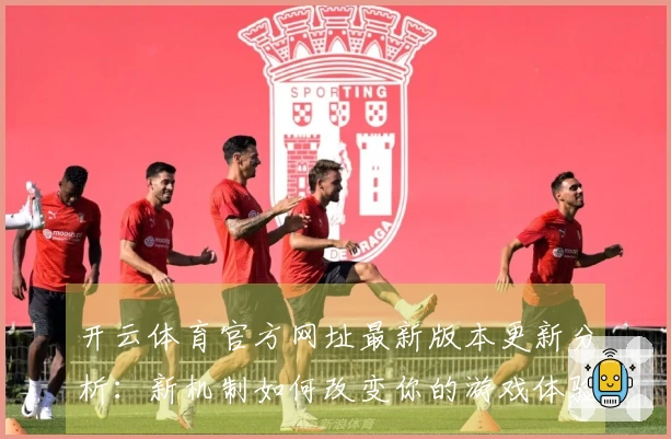 开云体育官方网址最新版本更新分析：新机制如何改变你的游戏体验